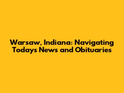 Warsaw, Indiana: Navigating Today's News and Obituaries