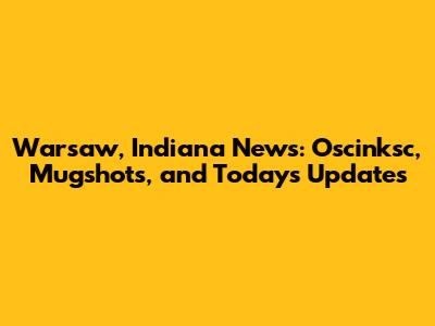Warsaw, Indiana News: Oscinksc, Mugshots, and Today's Updates