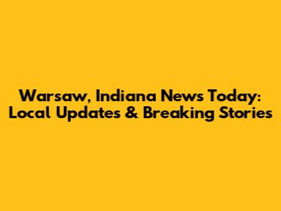 Warsaw, Indiana News Today: Local Updates & Breaking Stories