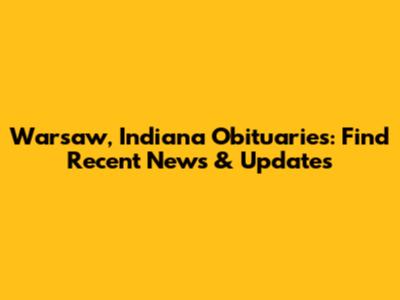 Warsaw, Indiana Obituaries: Find Recent News & Updates
