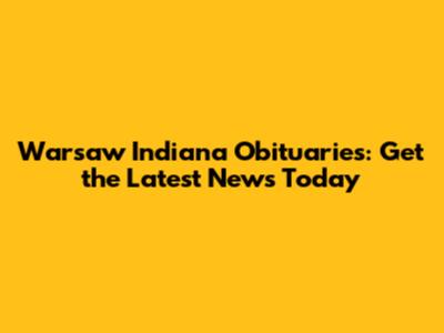 Warsaw Indiana Obituaries: Get the Latest News Today