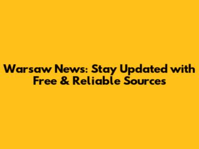 Warsaw News: Stay Updated with Free & Reliable Sources