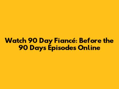 Watch 90 Day Fiancé: Before the 90 Days Episodes Online