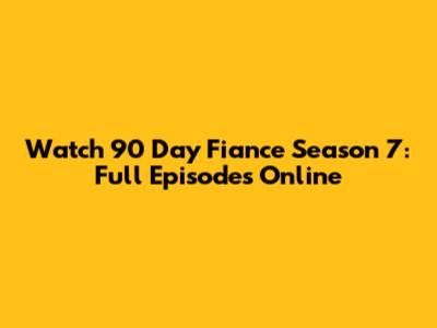 Watch 90 Day Fiance Season 7: Full Episodes Online