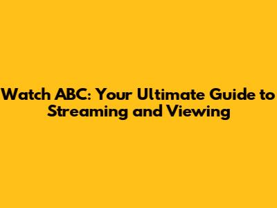 Watch ABC: Your Ultimate Guide to Streaming and Viewing