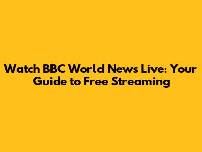 Watch BBC World News Live: Your Guide to Free Streaming