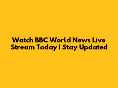 Watch BBC World News Live Stream Today | Stay Updated