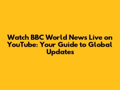 Watch BBC World News Live on YouTube: Your Guide to Global Updates