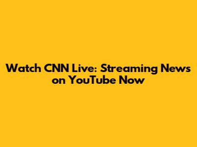Watch CNN Live: Streaming News on YouTube Now