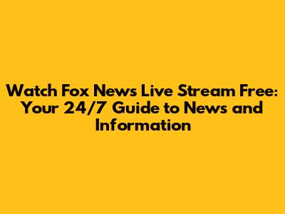 Watch Fox News Live Stream Free: Your 24/7 Guide to News and Information