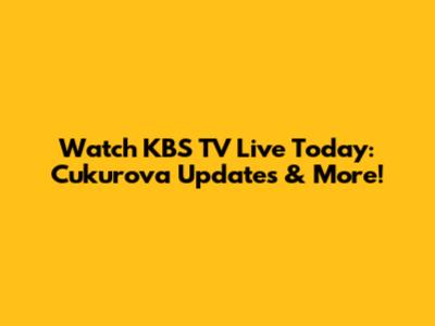 Watch KBS TV Live Today: Cukurova Updates & More!