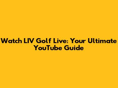 Watch LIV Golf Live: Your Ultimate YouTube Guide
