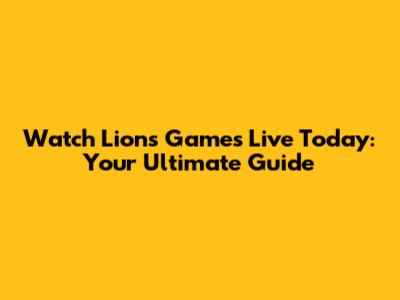Watch Lions Games Live Today: Your Ultimate Guide