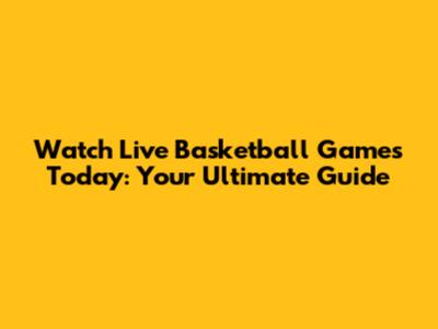 Watch Live Basketball Games Today: Your Ultimate Guide