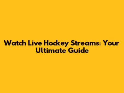 Watch Live Hockey Streams: Your Ultimate Guide