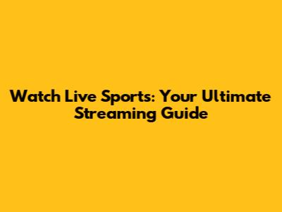 Watch Live Sports: Your Ultimate Streaming Guide