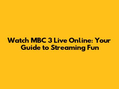 Watch MBC 3 Live Online: Your Guide to Streaming Fun