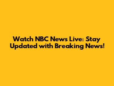 Watch NBC News Live: Stay Updated with Breaking News!