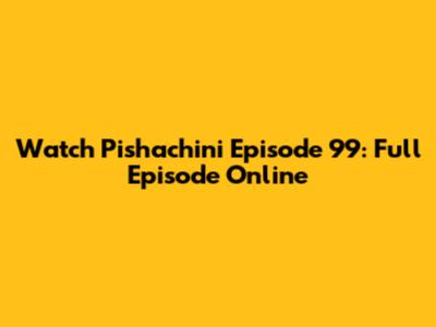 Watch Pishachini Episode 99: Full Episode Online