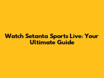 Watch Setanta Sports Live: Your Ultimate Guide