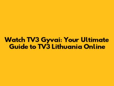 Watch TV3 Gyvai: Your Ultimate Guide to TV3 Lithuania Online
