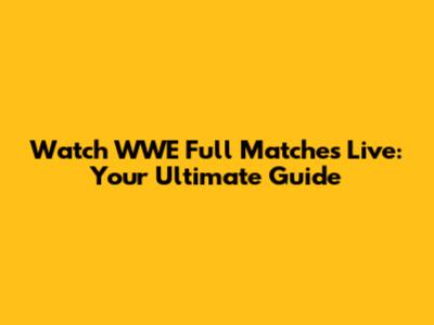 Watch WWE Full Matches Live: Your Ultimate Guide