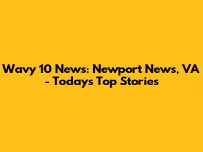 Wavy 10 News: Newport News, VA - Today's Top Stories