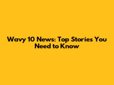Wavy 10 News: Top Stories You Need to Know
