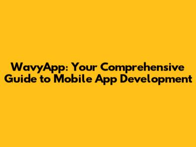 WavyApp: Your Comprehensive Guide to Mobile App Development