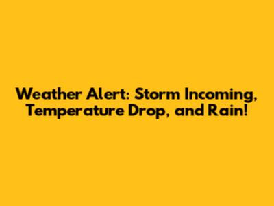 Weather Alert: Storm Incoming, Temperature Drop, and Rain!