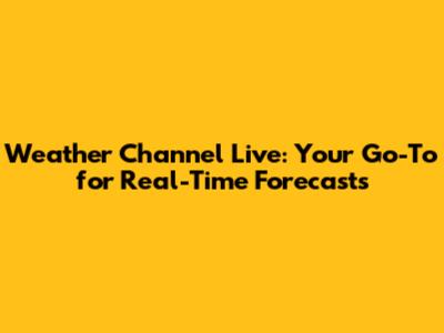 Weather Channel Live: Your Go-To for Real-Time Forecasts