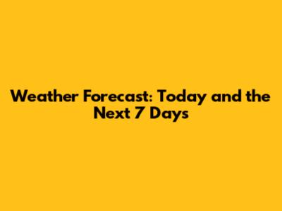 Weather Forecast: Today and the Next 7 Days