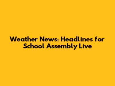 Weather News: Headlines for School Assembly Live