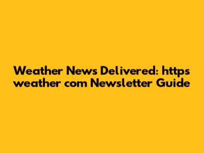 Weather News Delivered: https weather com Newsletter Guide
