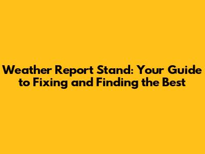 Weather Report Stand: Your Guide to Fixing and Finding the Best