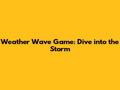 Weather Wave Game: Dive into the Storm