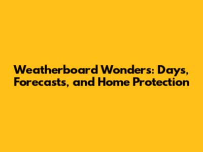 Weatherboard Wonders: Days, Forecasts, and Home Protection