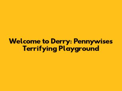 Welcome to Derry: Pennywise's Terrifying Playground