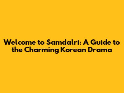 Welcome to Samdalri: A Guide to the Charming Korean Drama