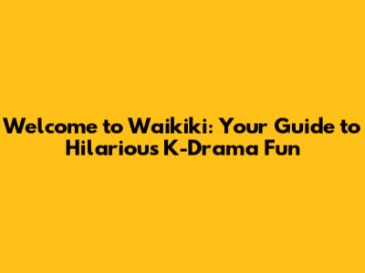 Welcome to Waikiki: Your Guide to Hilarious K-Drama Fun
