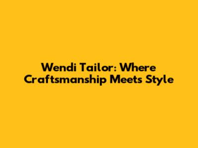 Wendi Tailor: Where Craftsmanship Meets Style