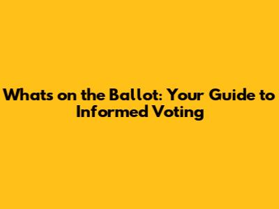 What's on the Ballot: Your Guide to Informed Voting