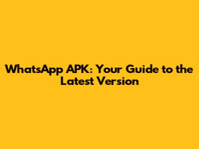 WhatsApp APK: Your Guide to the Latest Version