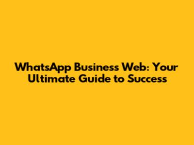 WhatsApp Business Web: Your Ultimate Guide to Success