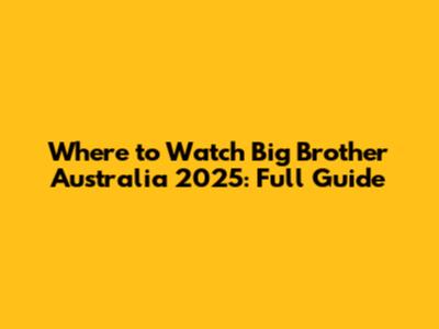 Where to Watch Big Brother Australia 2025: Full Guide