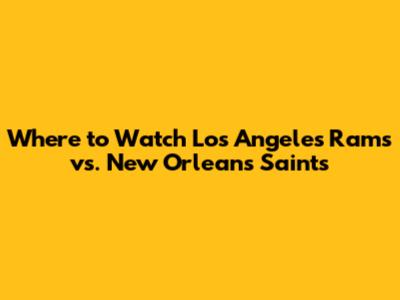 Where to Watch Los Angeles Rams vs. New Orleans Saints