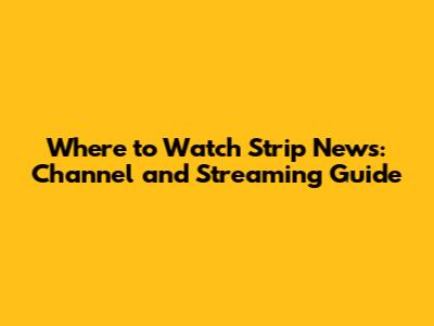 Where to Watch Strip News: Channel and Streaming Guide