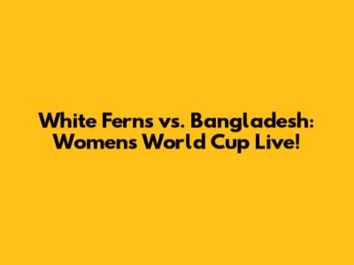 White Ferns vs. Bangladesh: Women's World Cup Live!