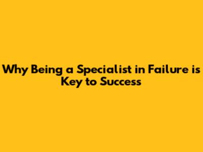 Why Being a Specialist in Failure is Key to Success