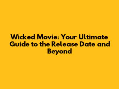 Wicked Movie: Your Ultimate Guide to the Release Date and Beyond